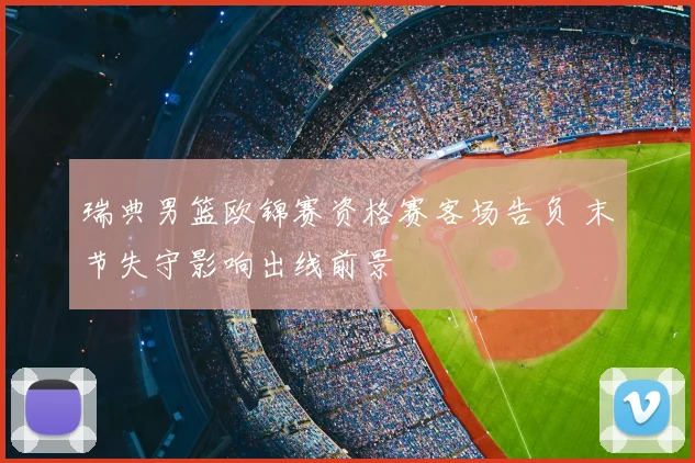 瑞典男篮欧锦赛资格赛客场告负 末节失守影响出线前景