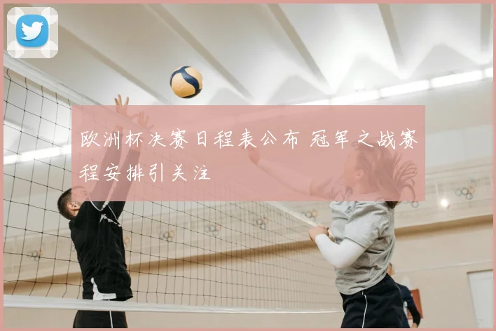 欧洲杯决赛日程表公布 冠军之战赛程安排引关注