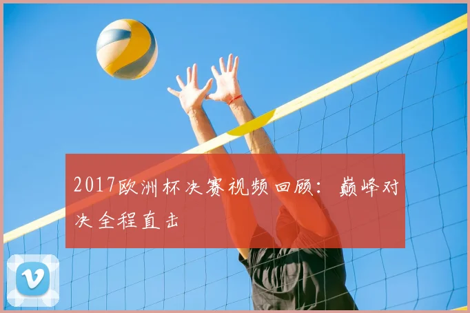 2017欧洲杯决赛视频回顾：巅峰对决全程直击