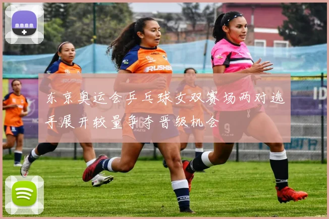 东京奥运会乒乓球女双赛场两对选手展开较量争夺晋级机会