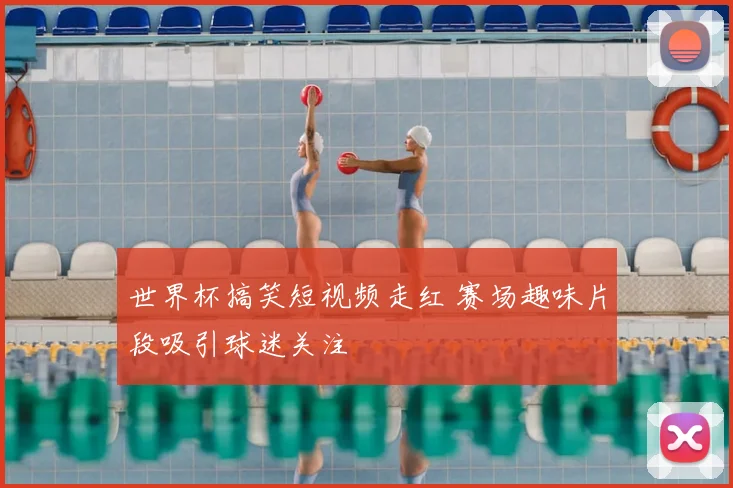 世界杯搞笑短视频走红 赛场趣味片段吸引球迷关注
