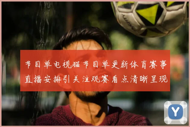 节目单电视猫节目单更新体育赛事直播安排引关注观赛看点清晰呈现