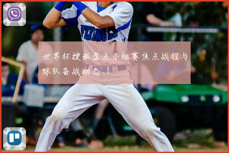 世界杯搜狐盘点小组赛焦点战程与球队备战动态_1