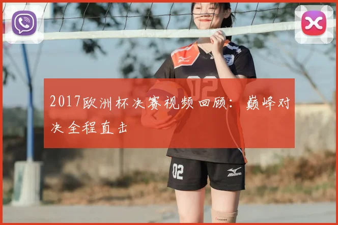 2017欧洲杯决赛视频回顾：巅峰对决全程直击