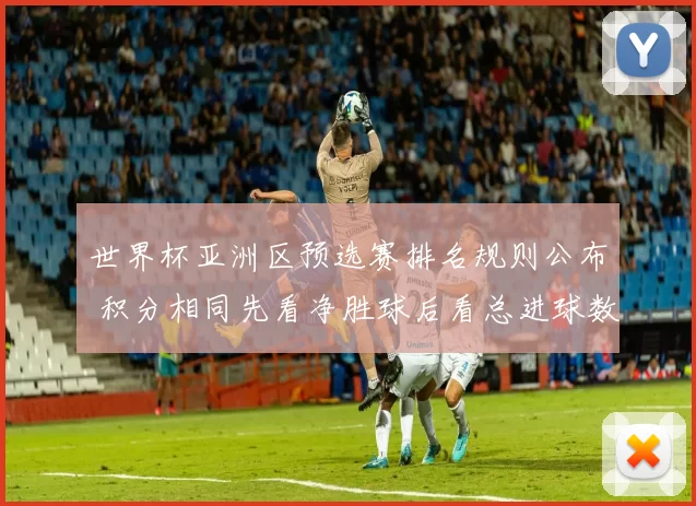 世界杯亚洲区预选赛排名规则公布 积分相同先看净胜球后看总进球数