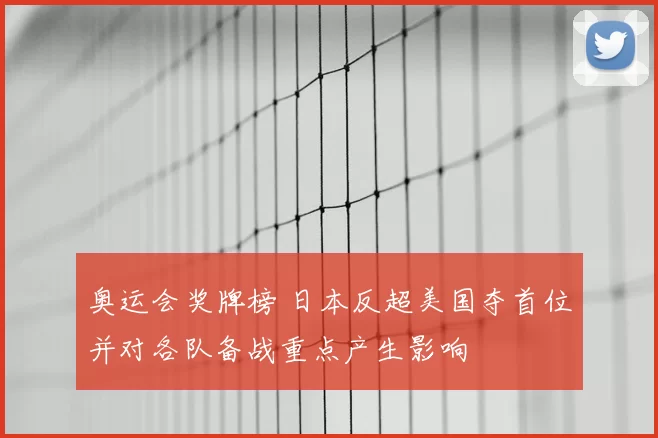 奥运会奖牌榜 日本反超美国夺首位并对各队备战重点产生影响