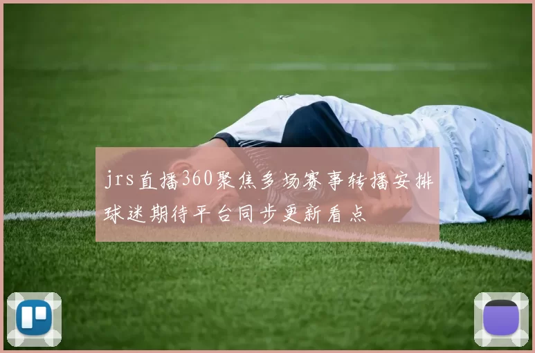 jrs直播360聚焦多场赛事转播安排球迷期待平台同步更新看点