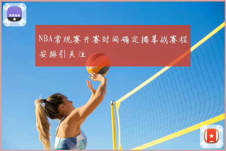 NBA常规赛开赛时间确定揭幕战赛程安排引关注