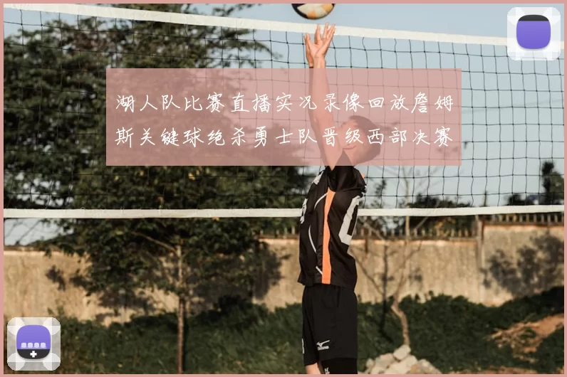 湖人队比赛直播实况录像回放詹姆斯关键球绝杀勇士队晋级西部决赛