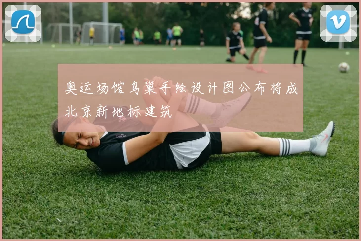 奥运场馆鸟巢手绘设计图公布将成北京新地标建筑