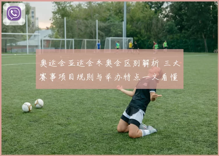 奥运会亚运会冬奥会区别解析 三大赛事项目规则与举办特点一文看懂