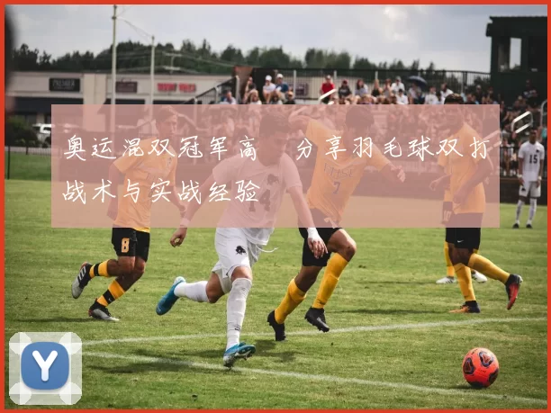 奥运混双冠军高崚分享羽毛球双打战术与实战经验