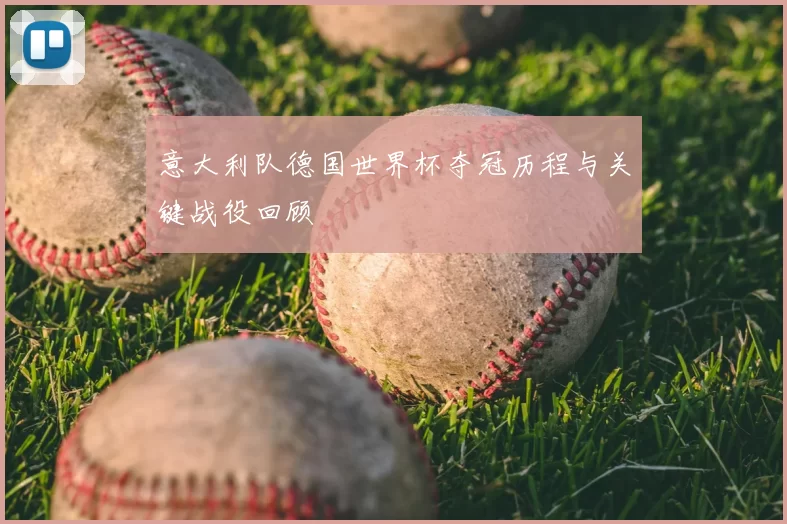意大利队德国世界杯夺冠历程与关键战役回顾