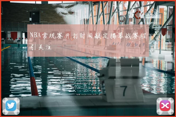 NBA常规赛开打时间敲定揭幕战赛程引关注