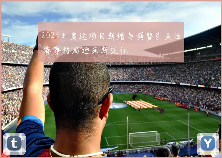 2024年奥运项目新增与调整引关注 赛事格局迎来新变化