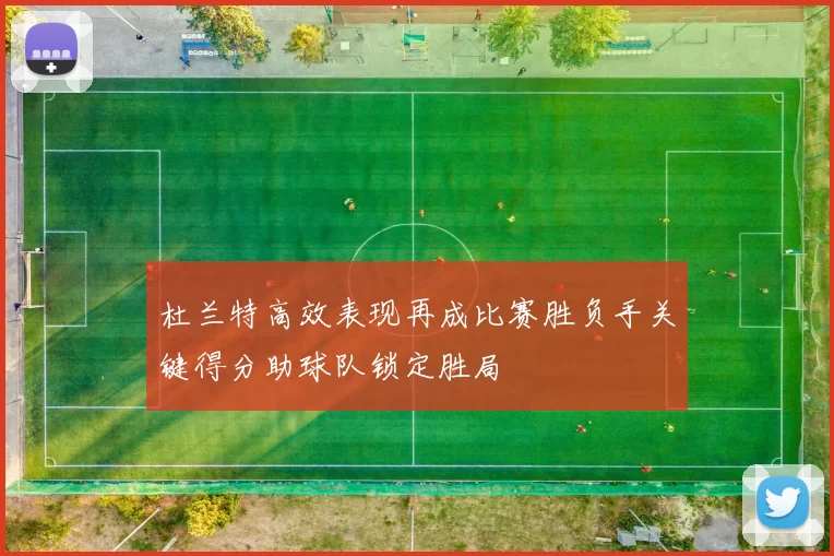 杜兰特高效表现再成比赛胜负手关键得分助球队锁定胜局