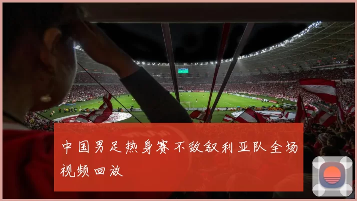 中国男足热身赛不敌叙利亚队全场视频回放