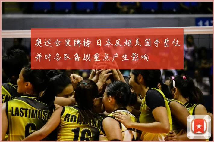 奥运会奖牌榜 日本反超美国夺首位并对各队备战重点产生影响