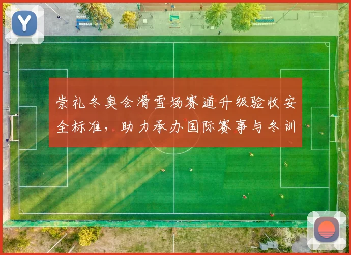 崇礼冬奥会滑雪场赛道升级验收安全标准，助力承办国际赛事与冬训