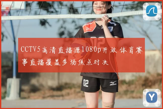CCTV5高清直播源1080p开放 体育赛事直播覆盖多场焦点对决