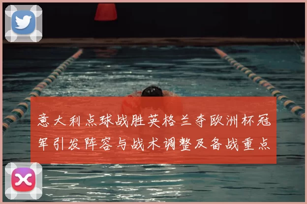 意大利点球战胜英格兰夺欧洲杯冠军引发阵容与战术调整及备战重点
