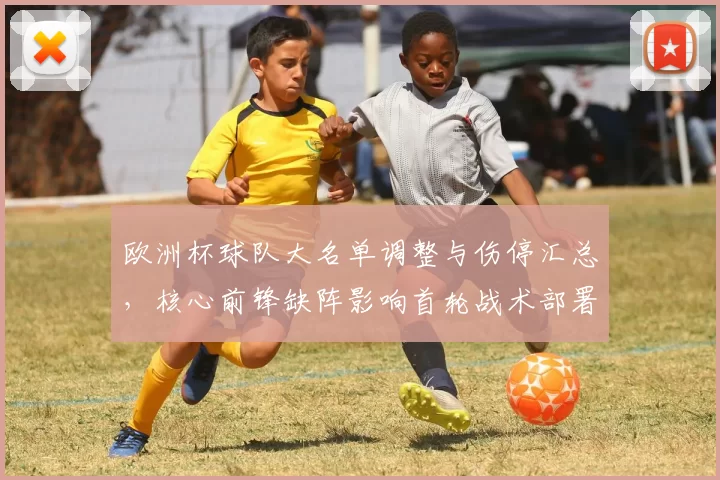 欧洲杯球队大名单调整与伤停汇总，核心前锋缺阵影响首轮战术部署