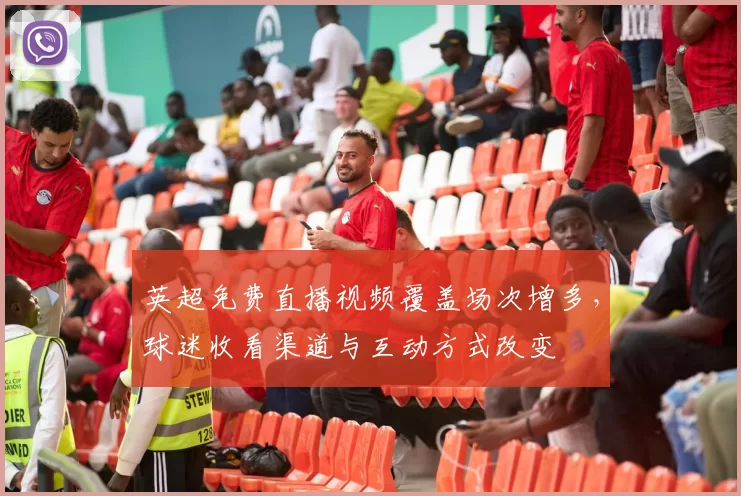 英超免费直播视频覆盖场次增多，球迷收看渠道与互动方式改变