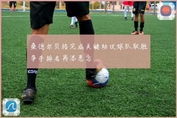 桑德尔贝格完成关键助攻球队取胜争夺排名再添悬念