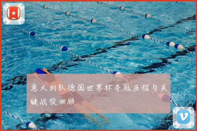 意大利队德国世界杯夺冠历程与关键战役回顾