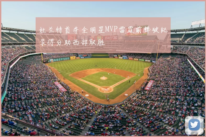 杜兰特首夺全明星MVP雷霆前锋破纪录得分助西部取胜