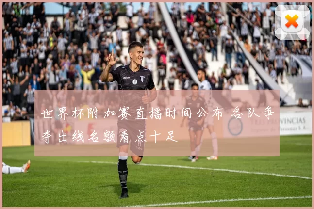 世界杯附加赛直播时间公布 各队争夺出线名额看点十足