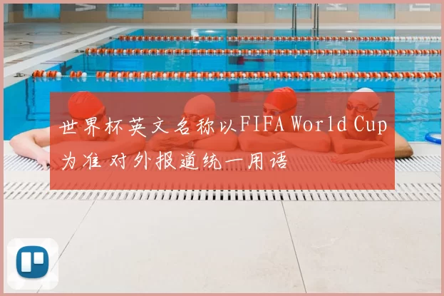世界杯英文名称以FIFA World Cup为准 对外报道统一用语