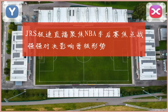 JRS极速直播聚焦NBA季后赛焦点战 强强对决影响晋级形势