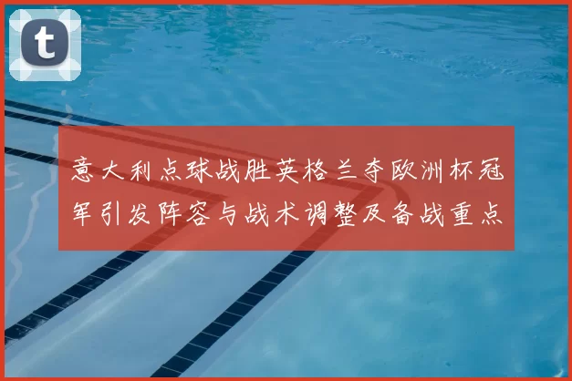 意大利点球战胜英格兰夺欧洲杯冠军引发阵容与战术调整及备战重点