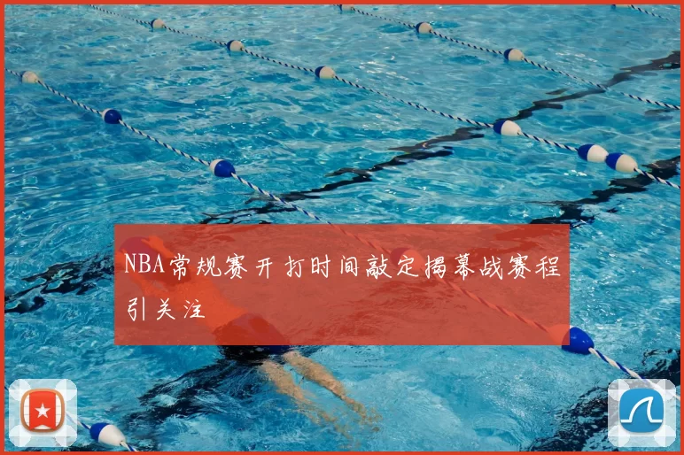 NBA常规赛开打时间敲定揭幕战赛程引关注