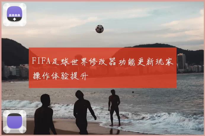 FIFA足球世界修改器功能更新玩家操作体验提升