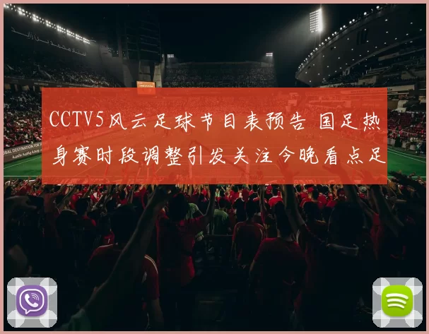 CCTV5风云足球节目表预告 国足热身赛时段调整引发关注今晚看点足坛赛事