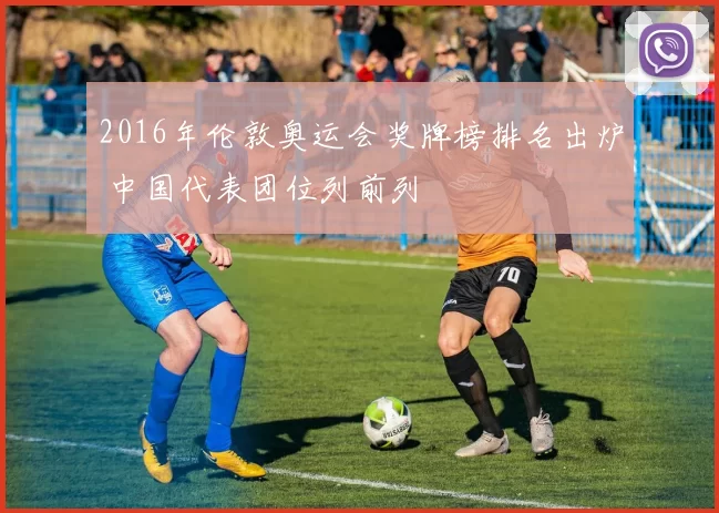 2016年伦敦奥运会奖牌榜排名出炉 中国代表团位列前列