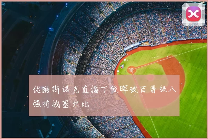 优酷斯诺克直播丁俊晖破百晋级八强将战塞尔比