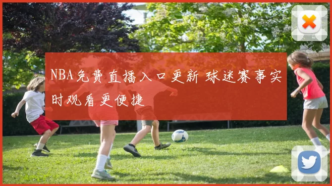 NBA免费直播入口更新 球迷赛事实时观看更便捷